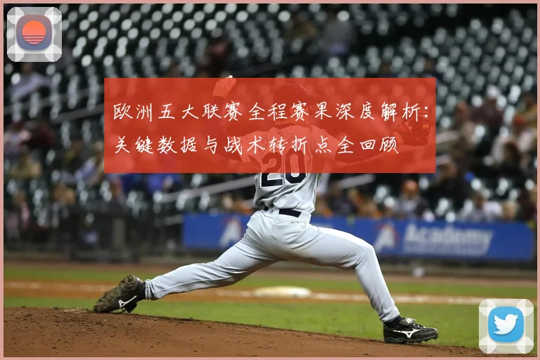 欧洲五大联赛全程赛果深度解析：关键数据与战术转折点全回顾
