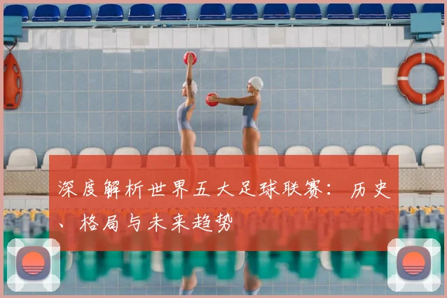 深度解析世界五大足球联赛：历史、格局与未来趋势