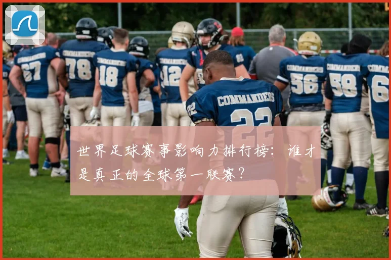 世界足球赛事影响力排行榜:谁才是真正的全球第一联赛?