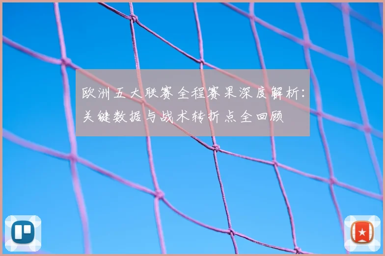 欧洲五大联赛全程赛果深度解析：关键数据与战术转折点全回顾