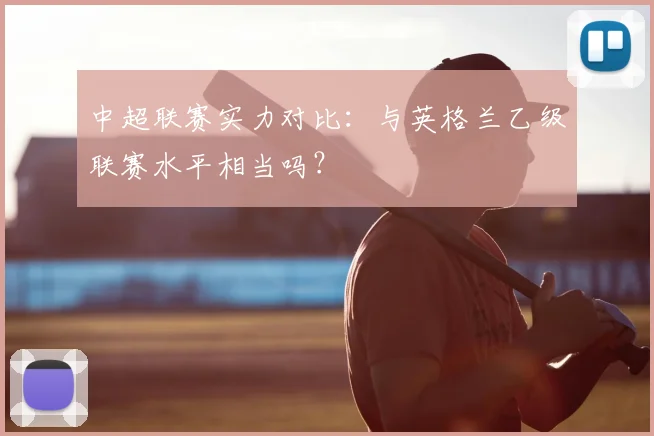 中超联赛实力对比：与英格兰乙级联赛水平相当吗？