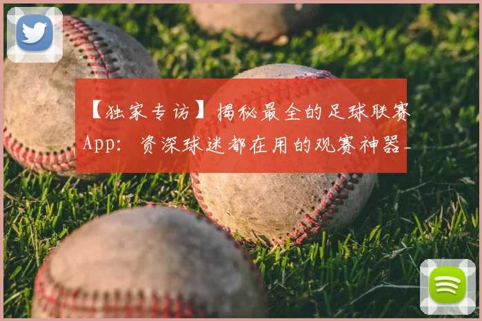 【独家专访】揭秘最全的足球联赛App：资深球迷都在用的观赛神器_20260608195156