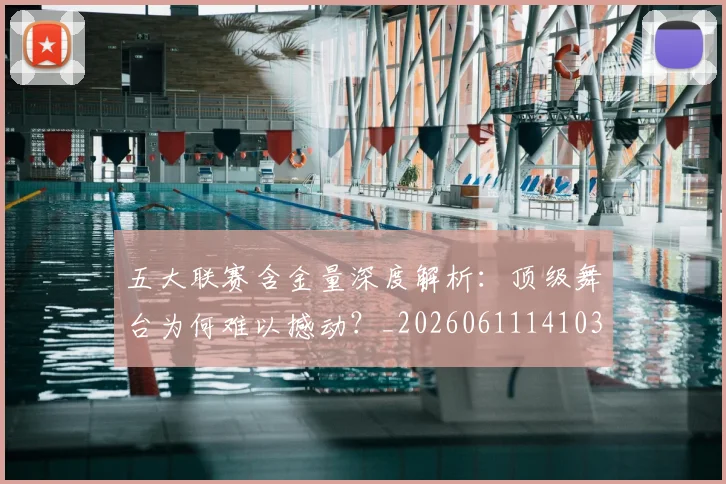 五大联赛含金量深度解析：顶级舞台为何难以撼动？_20260611141030