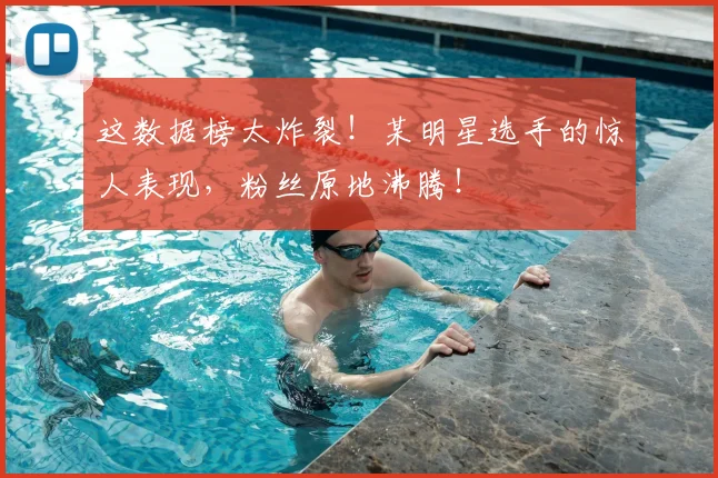 这数据榜太炸裂！某明星选手的惊人表现，粉丝原地沸腾！