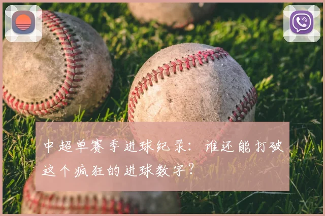 中超单赛季进球纪录：谁还能打破这个疯狂的进球数字？