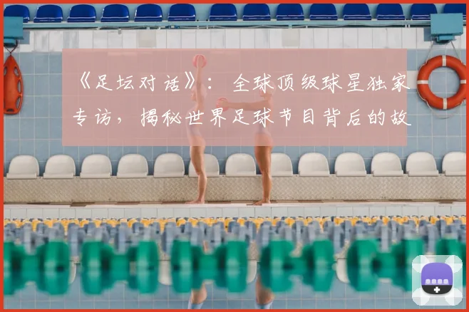 《足坛对话》：全球顶级球星独家专访，揭秘世界足球节目背后的故事_20260608195114