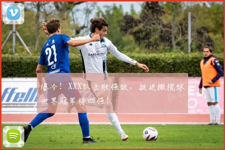 爆冷！XXX队击败强敌，挺进橄榄球世界冠军榜四强！