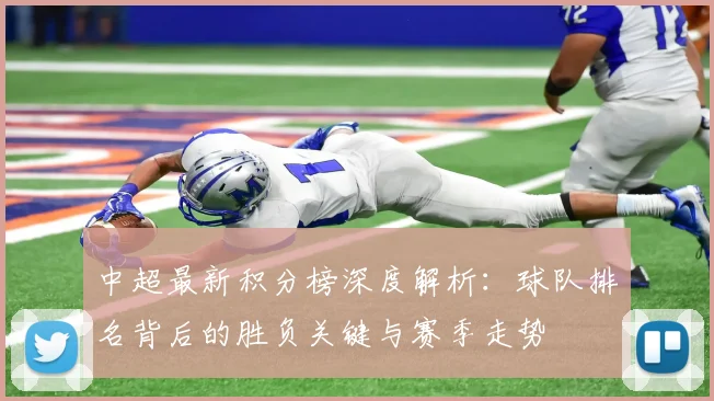 中超最新积分榜深度解析：球队排名背后的胜负关键与赛季走势