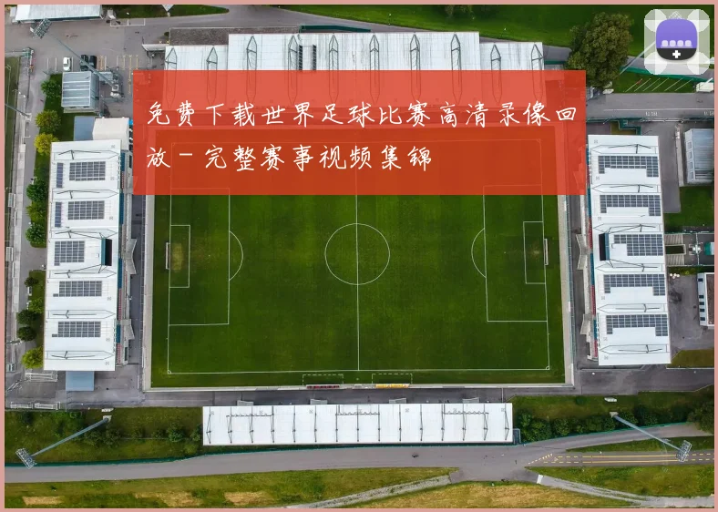 免费下载世界足球比赛高清录像回放 - 完整赛事视频集锦