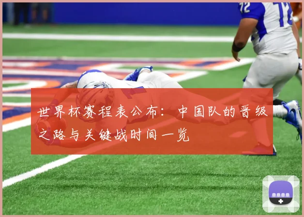 世界杯赛程表公布：中国队的晋级之路与关键战时间一览