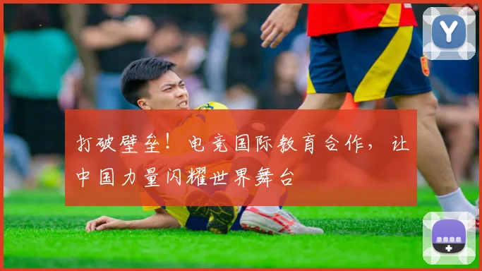 打破壁垒！电竞国际教育合作，让中国力量闪耀世界舞台
