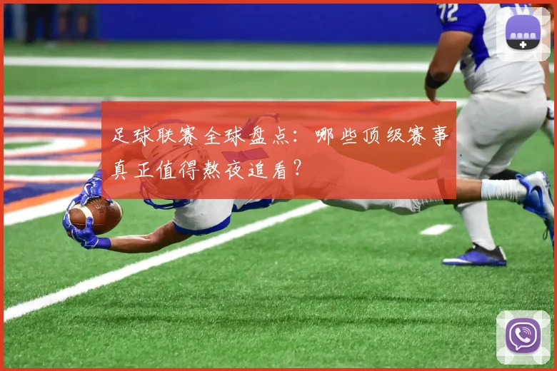 足球联赛全球盘点：哪些顶级赛事真正值得熬夜追看？