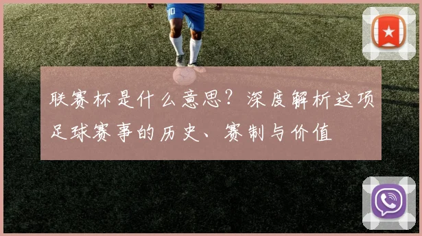 联赛杯是什么意思？深度解析这项足球赛事的历史、赛制与价值