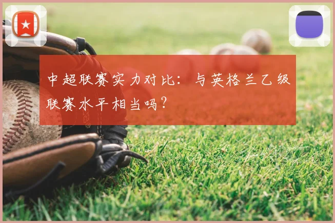 中超联赛实力对比：与英格兰乙级联赛水平相当吗？