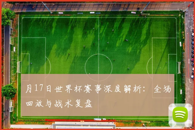 月17日世界杯赛事深度解析：全场回放与战术复盘