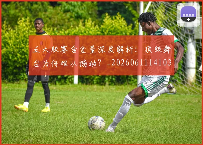 五大联赛含金量深度解析：顶级舞台为何难以撼动？_20260611141030