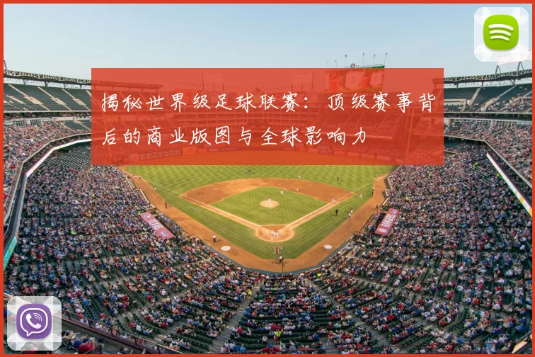 揭秘世界级足球联赛：顶级赛事背后的商业版图与全球影响力